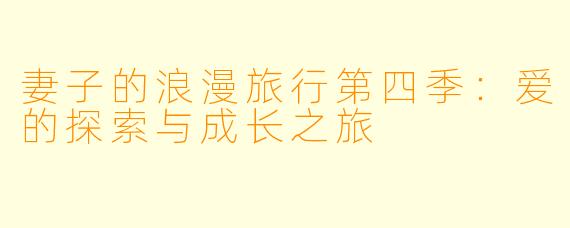 妻子的浪漫旅行第四季：爱的探索与成长之旅