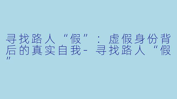 寻找路人“假”：虚假身份背后的真实自我-寻找路人“假”