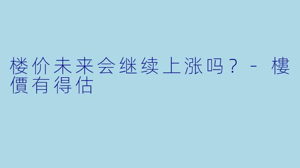 楼价未来会继续上涨吗？