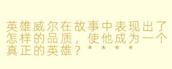 英雄威尔在故事中表现出了怎样的品质,使他成为一个真正的英雄?****