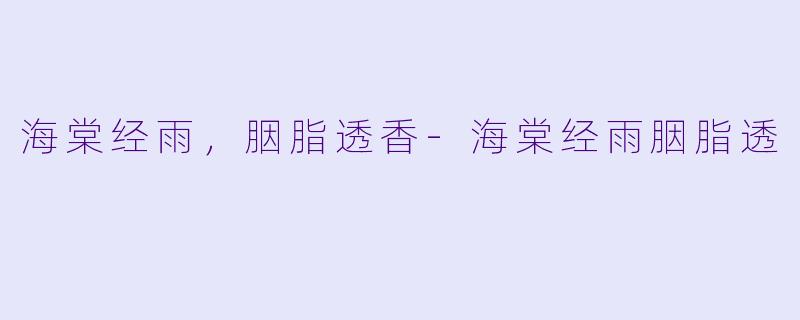 海棠经雨,胭脂透香