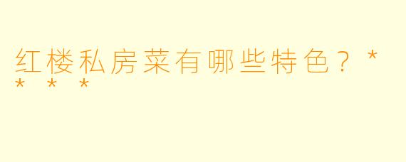红楼私房菜有哪些特色?****
