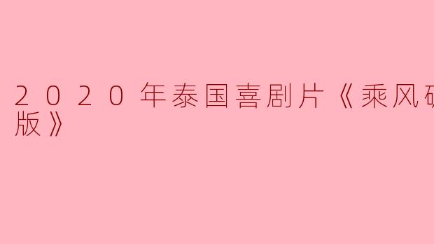 2020年泰国喜剧片《乘风破浪泰国版》的主要剧情是什么?