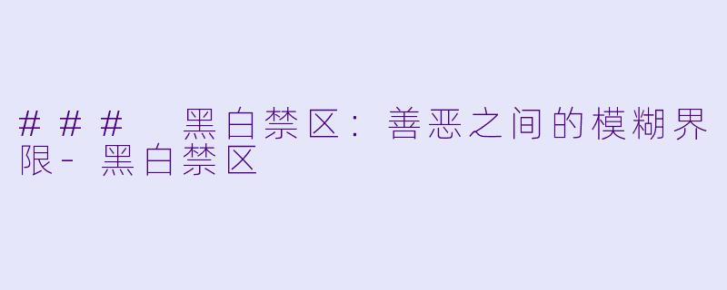 ### 黑白禁区：善恶之间的模糊界限-黑白禁区