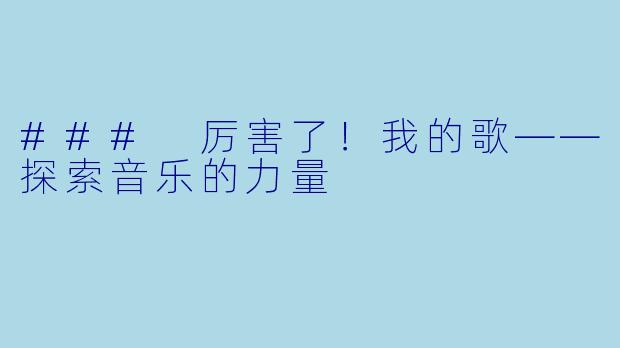 ### 厉害了！我的歌——探索音乐的力量