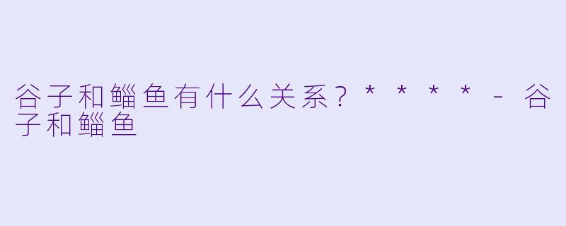 谷子和鲻鱼有什么关系?****