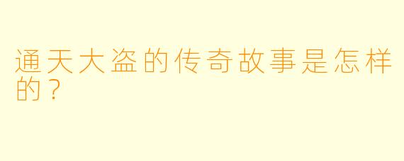 通天大盗的传奇故事是怎样的?