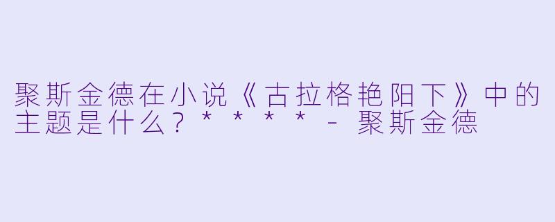聚斯金德在小说《古拉格艳阳下》中的主题是什么?****