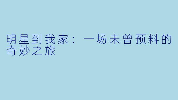 明星到我家:一场未曾预料的奇妙之旅