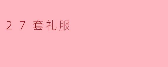 27套礼服:展现多样风格的时尚之旅