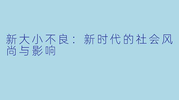 新大小不良：新时代的社会风尚与影响