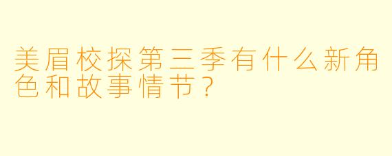 美眉校探第三季有什么新角色和故事情节?