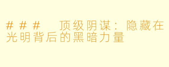 ### 顶级阴谋:隐藏在光明背后的黑暗力量