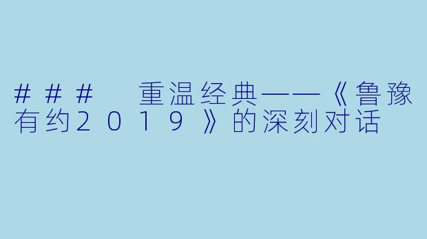 ### 重温经典——《鲁豫有约2019》的深刻对话