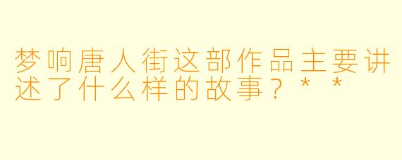 梦响唐人街这部作品主要讲述了什么样的故事?**
