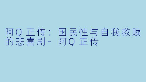 阿Q正传：国民性与自我救赎的悲喜剧-阿Q正传