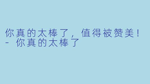你真的太棒了,值得被赞美!