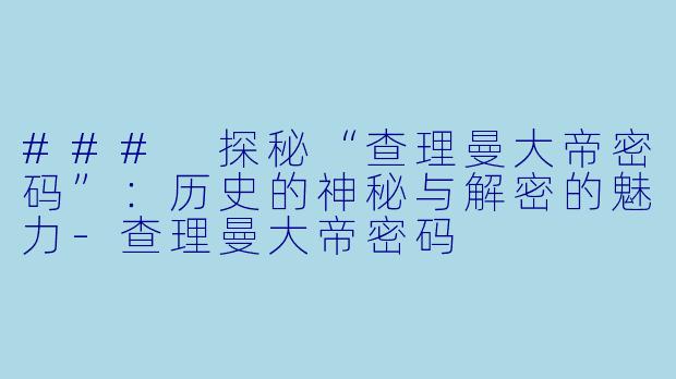 ### 探秘“查理曼大帝密码”：历史的神秘与解密的魅力-查理曼大帝密码