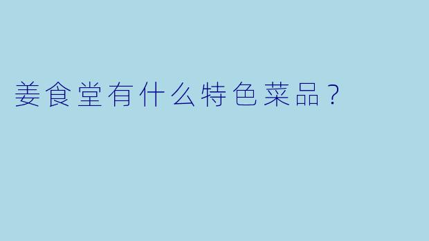 姜食堂有什么特色菜品？