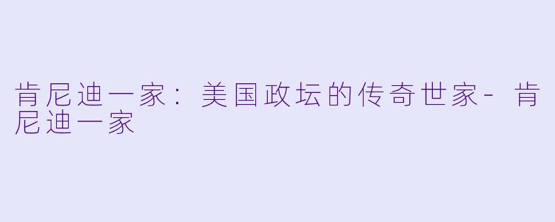 肯尼迪一家:美国政坛的传奇世家