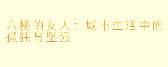 六楼的女人：城市生活中的孤独与坚强