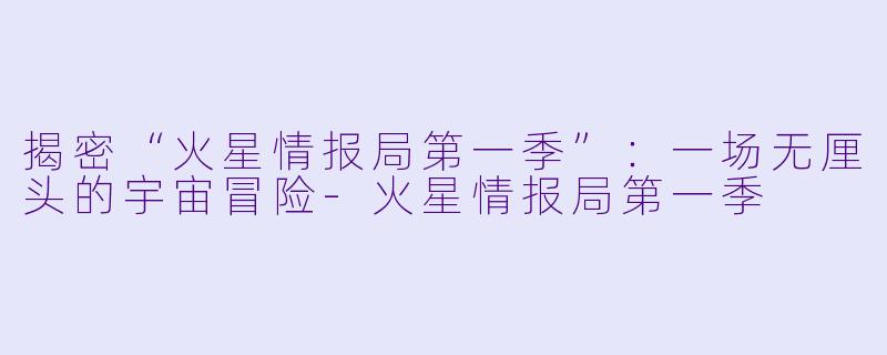 揭密“火星情报局第一季”：一场无厘头的宇宙冒险