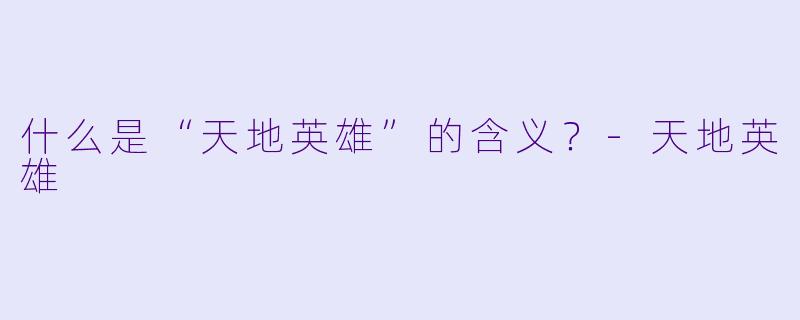 什么是“天地英雄”的含义?