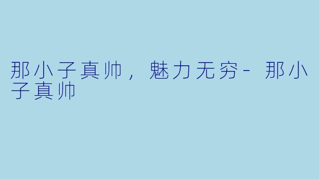 那小子真帅，魅力无穷-那小子真帅