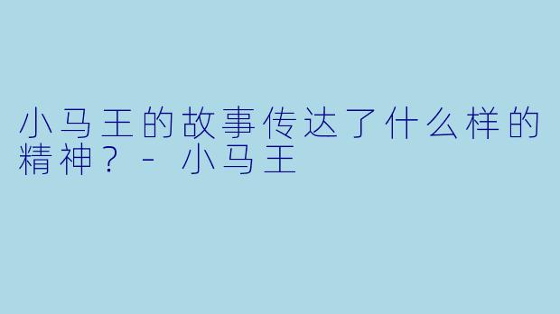 小马王的故事传达了什么样的精神？