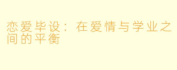 恋爱毕设:在爱情与学业之间的平衡