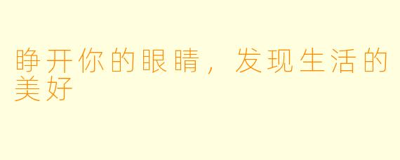 睁开你的眼睛,发现生活的美好