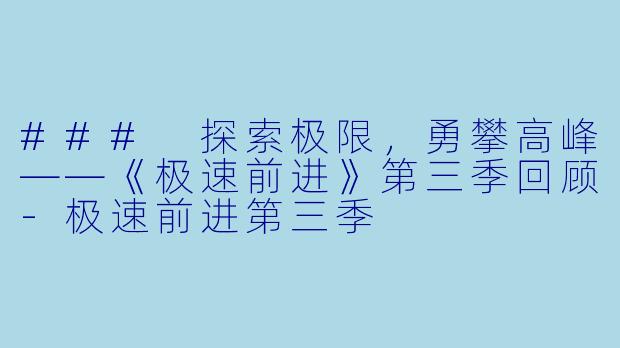 ### 探索极限,勇攀高峰——《极速前进》第三季回顾