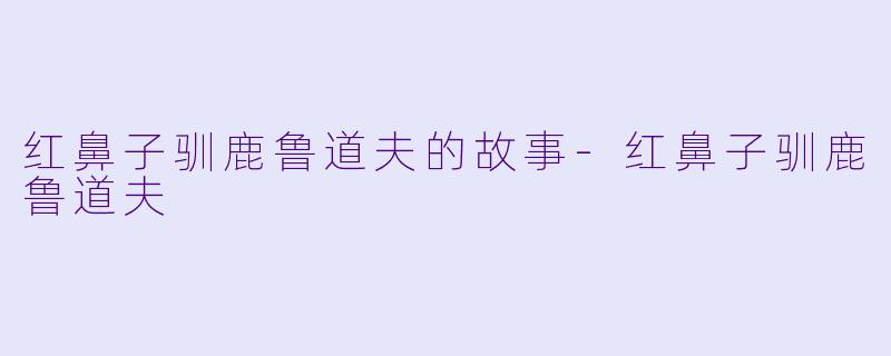 红鼻子驯鹿鲁道夫的故事-红鼻子驯鹿鲁道夫