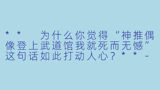 ** 为什么你觉得“神推偶像登上武道馆我就死而无憾”这句话如此打动人心?**