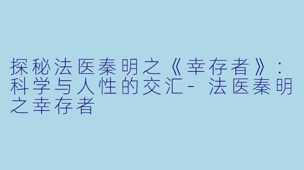 探秘法医秦明之《幸存者》:科学与人性的交汇