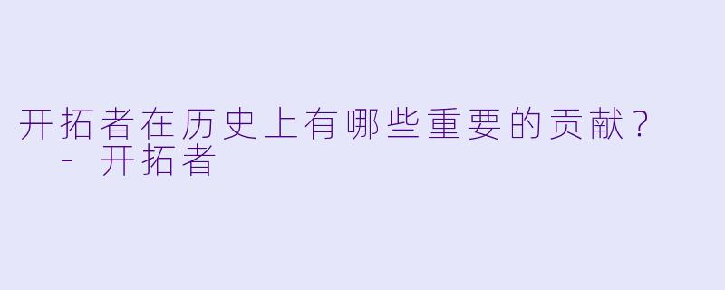 开拓者在历史上有哪些重要的贡献？  