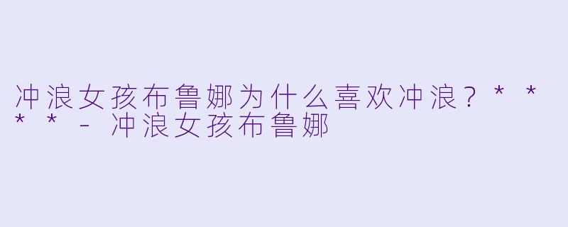 冲浪女孩布鲁娜为什么喜欢冲浪？****