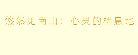 悠然见南山:心灵的栖息地