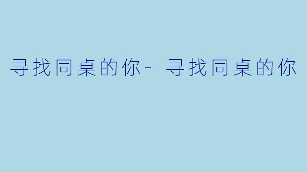 寻找同桌的你-寻找同桌的你
