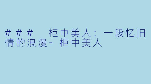 ### 柜中美人：一段忆旧情的浪漫-柜中美人