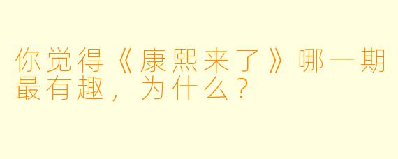 你觉得《康熙来了》哪一期最有趣，为什么？