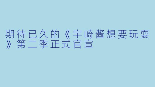 期待已久的《宇崎酱想要玩耍》第二季正式官宣