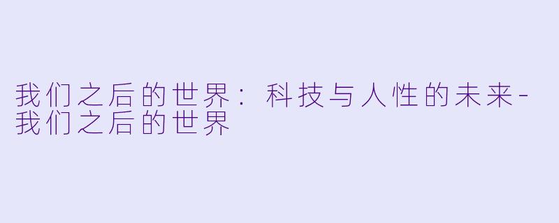 我们之后的世界:科技与人性的未来