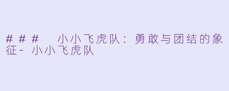 ### 小小飞虎队：勇敢与团结的象征-小小飞虎队