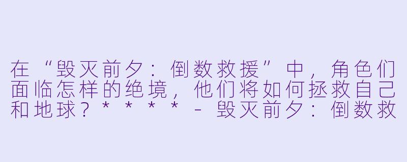 在“毁灭前夕:倒数救援”中,角色们面临怎样的绝境,他们将如何拯救自己和地球?****