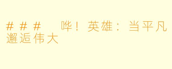 ### 哗!英雄:当平凡邂逅伟大