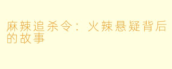 麻辣追杀令：火辣悬疑背后的故事