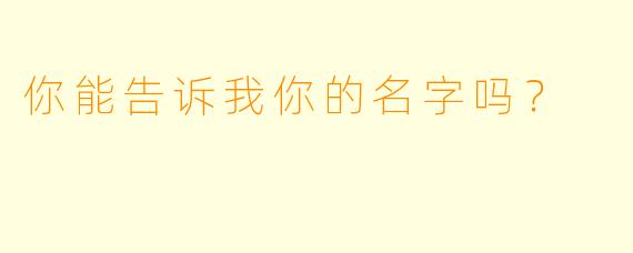 你能告诉我你的名字吗？  
