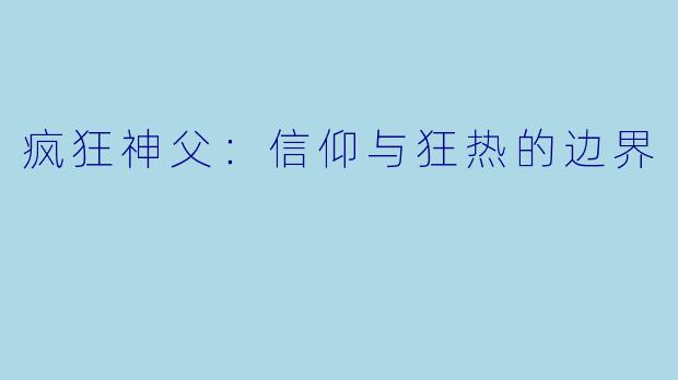 疯狂神父:信仰与狂热的边界