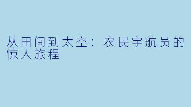 从田间到太空:农民宇航员的惊人旅程